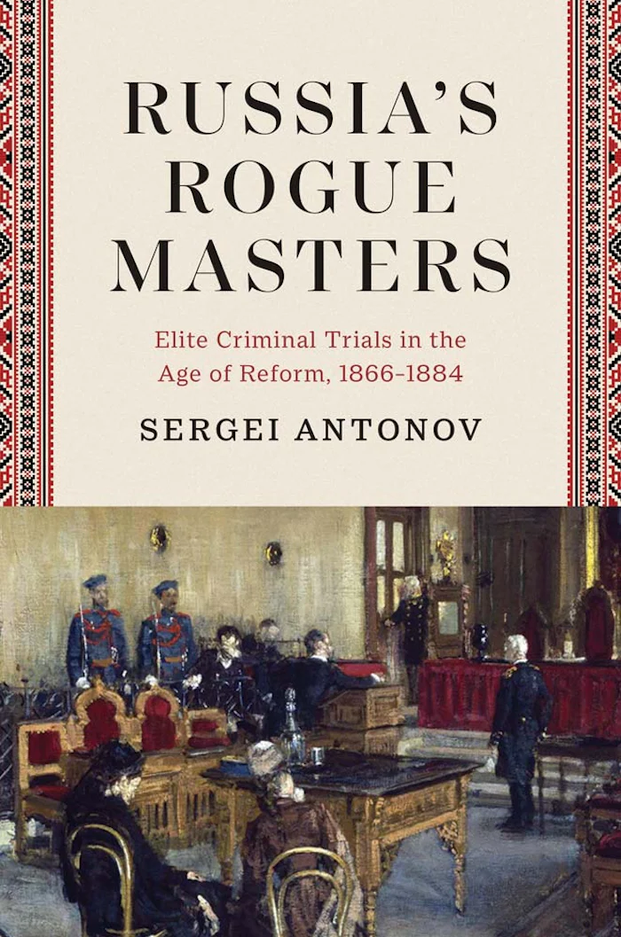 Cover of Russia’s Rogue Masters: Elite Criminal Trials in the Age of Reform, 1866–1884 by Sergei Antonov